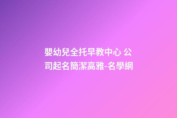 嬰幼兒全托早教中心 公司起名簡潔高雅-名學網-第1張-公司起名-玄機派
